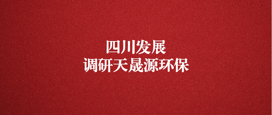 四川發(fā)展黨委委員、副總經(jīng)理郭勇調(diào)研天晟源環(huán)保