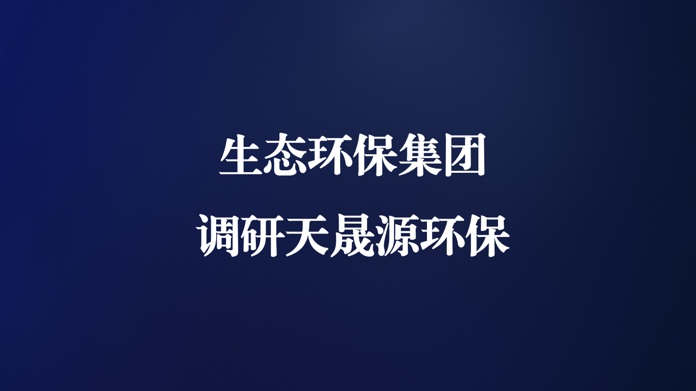 高度重視！生態(tài)環(huán)保集團(tuán)王亮總經(jīng)理調(diào)研天晟源環(huán)保