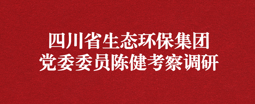 四川省生態(tài)環(huán)保集團(tuán)黨委委員陳健調(diào)研天晟源環(huán)保