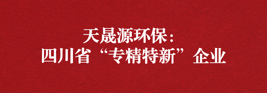 喜訊！天晟源環(huán)保成功通過(guò)“四川省專(zhuān)精特新企業(yè)”認(rèn)定