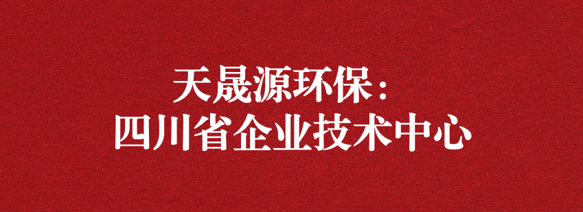 穩(wěn)抓技術(shù)重科研，砥礪奮進(jìn)爭(zhēng)上游——天晟源環(huán)保榮獲“四川省企業(yè)技術(shù)中心”認(rèn)定