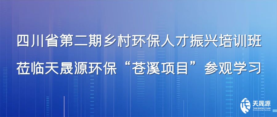 四川省第二期鄉(xiāng)村環(huán)保人才振興培訓(xùn)班蒞臨天晟源環(huán)?！吧n溪項(xiàng)目”參觀學(xué)習(xí)